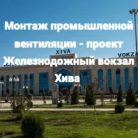 Монтаж промышленной промвентиляции в Ташкенте ЖД вокзал Хива